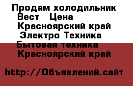   Продам холодильник Вест › Цена ­ 10 000 - Красноярский край Электро-Техника » Бытовая техника   . Красноярский край